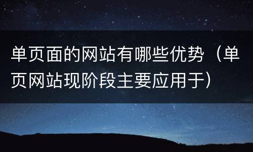 单页面的网站有哪些优势（单页网站现阶段主要应用于）