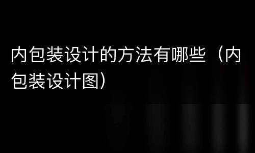 内包装设计的方法有哪些（内包装设计图）