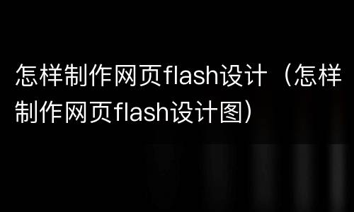怎样制作网页flash设计（怎样制作网页flash设计图）