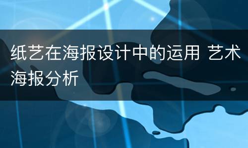 纸艺在海报设计中的运用 艺术海报分析