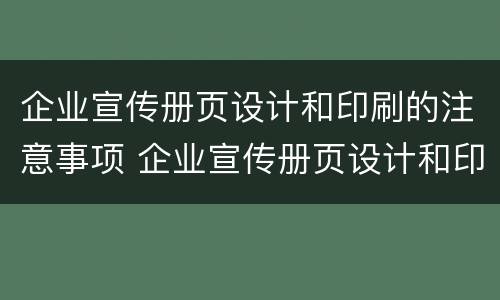 企业宣传册页设计和印刷的注意事项 企业宣传册页设计和印刷的注意事项有哪些