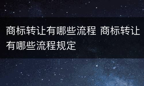 商标转让有哪些流程 商标转让有哪些流程规定