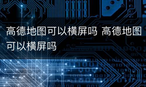 高德地图可以横屏吗 高德地图可以横屏吗