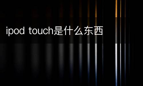 ipod touch是什么东西
