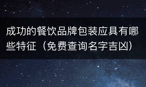 成功的餐饮品牌包装应具有哪些特征（免费查询名字吉凶）