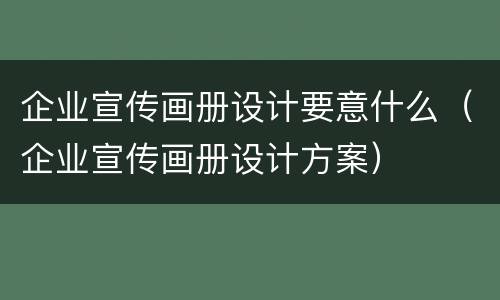 企业宣传画册设计要意什么（企业宣传画册设计方案）
