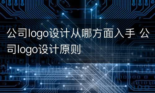 公司logo设计从哪方面入手 公司logo设计原则