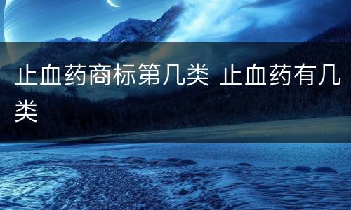 止血药商标第几类 止血药有几类