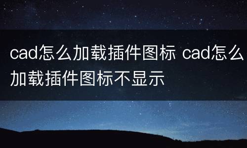cad怎么加载插件图标 cad怎么加载插件图标不显示