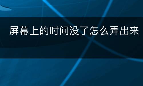  屏幕上的时间没了怎么弄出来