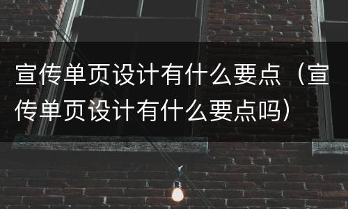 宣传单页设计有什么要点（宣传单页设计有什么要点吗）