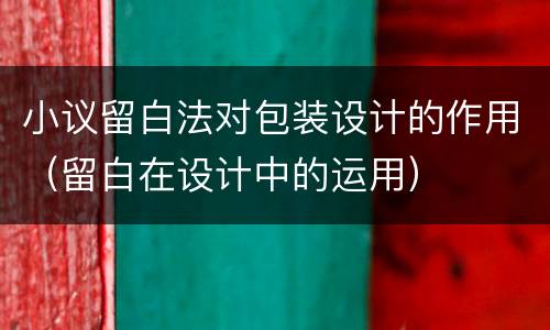 小议留白法对包装设计的作用（留白在设计中的运用）