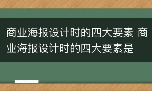商业海报设计时的四大要素 商业海报设计时的四大要素是