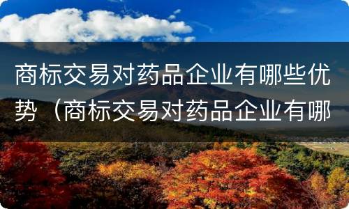商标交易对药品企业有哪些优势（商标交易对药品企业有哪些优势和劣势）