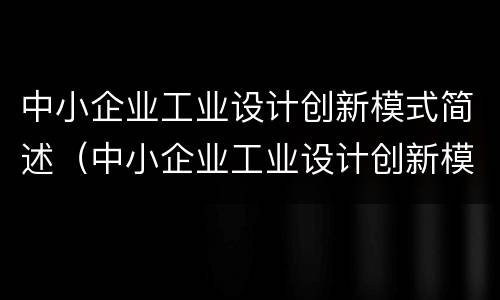 中小企业工业设计创新模式简述（中小企业工业设计创新模式简述怎么写）