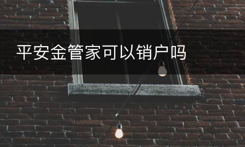  平安金管家可以销户吗