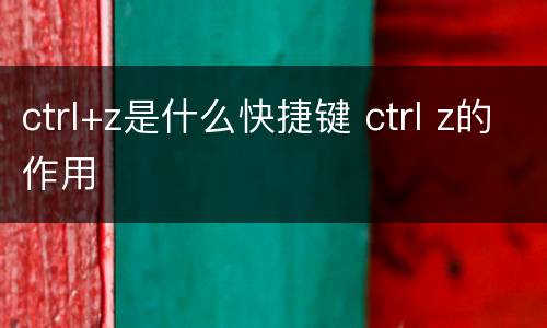 ctrl+z是什么快捷键 ctrl z的作用