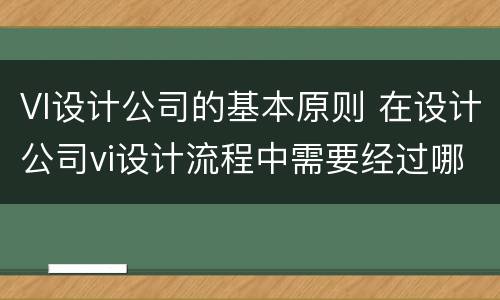 VI设计公司的基本原则 在设计公司vi设计流程中需要经过哪些岗位