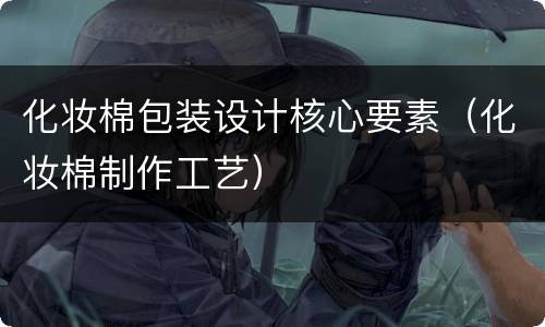 化妆棉包装设计核心要素（化妆棉制作工艺）