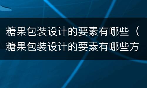 糖果包装设计的要素有哪些（糖果包装设计的要素有哪些方面）