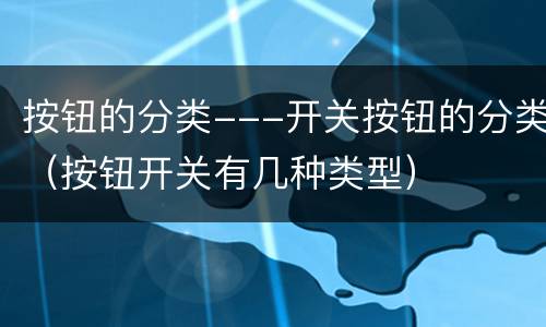 按钮的分类---开关按钮的分类（按钮开关有几种类型）