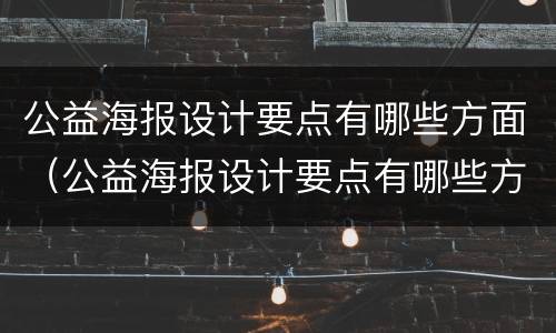公益海报设计要点有哪些方面（公益海报设计要点有哪些方面的）
