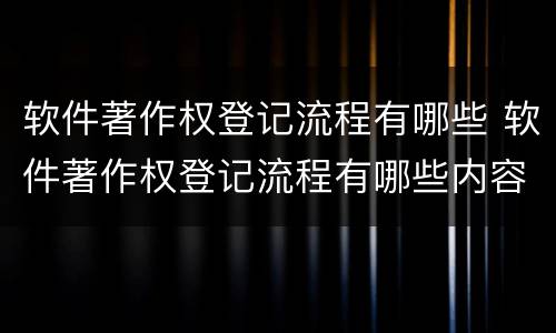 软件著作权登记流程有哪些 软件著作权登记流程有哪些内容