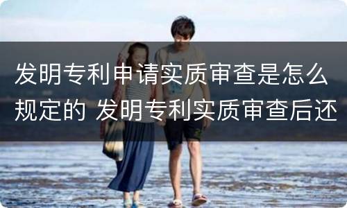 发明专利申请实质审查是怎么规定的 发明专利实质审查后还有什么流程