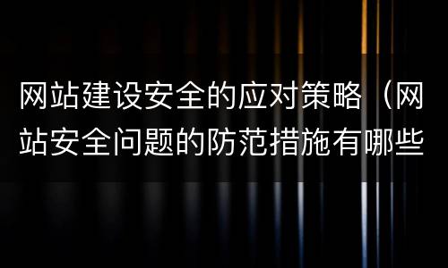 网站建设安全的应对策略（网站安全问题的防范措施有哪些）