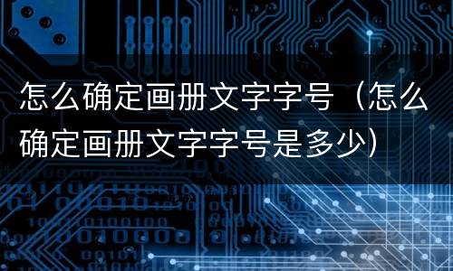 怎么确定画册文字字号（怎么确定画册文字字号是多少）