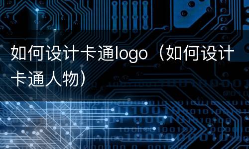 如何设计卡通logo（如何设计卡通人物）