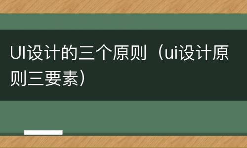 UI设计的三个原则（ui设计原则三要素）