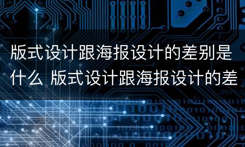 版式设计跟海报设计的差别是什么 版式设计跟海报设计的差别是什么意思