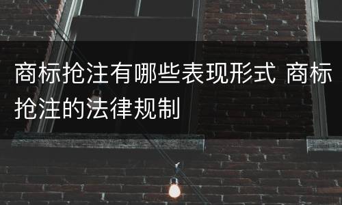 商标抢注有哪些表现形式 商标抢注的法律规制