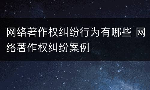 网络著作权纠纷行为有哪些 网络著作权纠纷案例