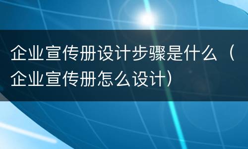 企业宣传册设计步骤是什么（企业宣传册怎么设计）