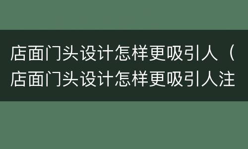 店面门头设计怎样更吸引人（店面门头设计怎样更吸引人注意）