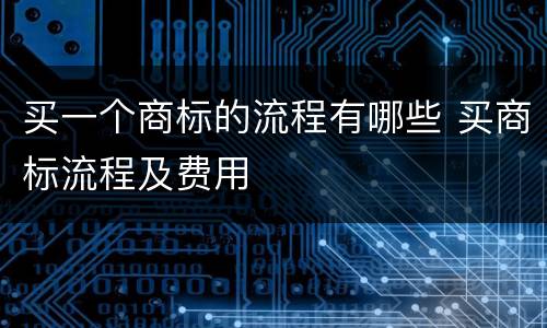 买一个商标的流程有哪些 买商标流程及费用