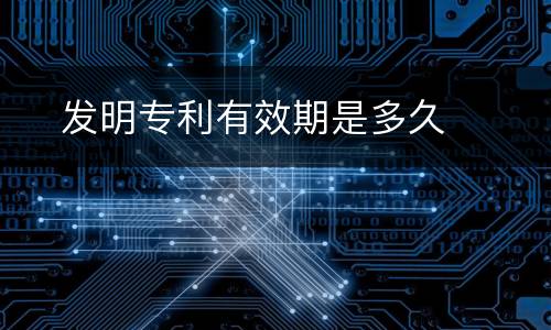 　发明专利有效期是多久