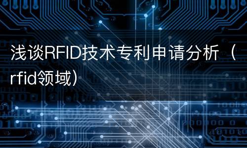 浅谈RFID技术专利申请分析（rfid领域）