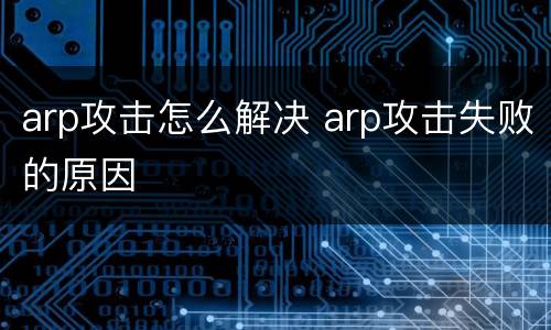 arp攻击怎么解决 arp攻击失败的原因