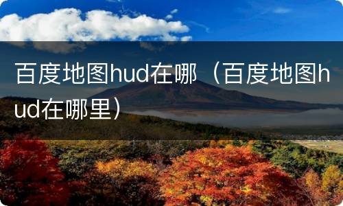 百度地图hud在哪（百度地图hud在哪里）