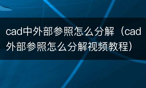 cad中外部参照怎么分解（cad外部参照怎么分解视频教程）