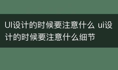 UI设计的时候要注意什么 ui设计的时候要注意什么细节
