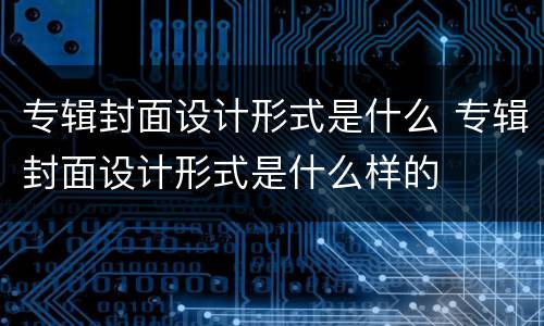 专辑封面设计形式是什么 专辑封面设计形式是什么样的