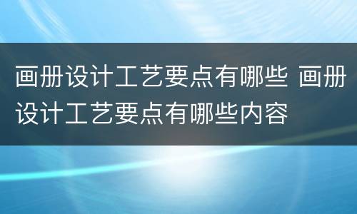 画册设计工艺要点有哪些 画册设计工艺要点有哪些内容