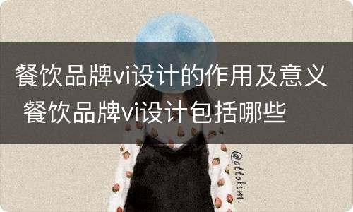 餐饮品牌vi设计的作用及意义 餐饮品牌vi设计包括哪些