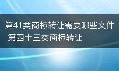 第41类商标转让需要哪些文件 第四十三类商标转让