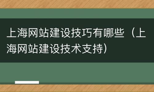 上海网站建设技巧有哪些(上海网站建设技术支持)