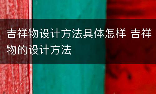 吉祥物设计方法具体怎样 吉祥物的设计方法